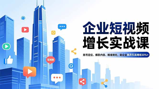 企业短视频增长实战课,账号定位、爆款内容、精准转化,助企业单月引流增收30%+-聚业
