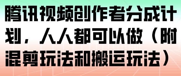 腾讯视频创作者分成计划,人人都可以做(附混剪玩法和搬运玩法)-聚业
