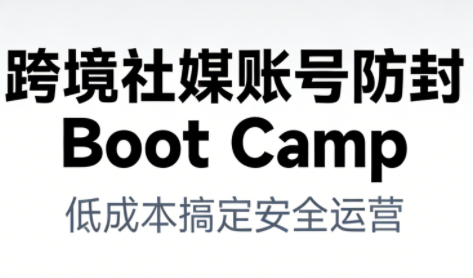 跨境社媒账号防封Boot Camp，低成本搞定社媒账号安全与长期运营-聚业