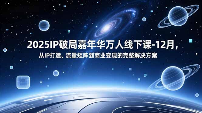 2025IP破局嘉年华万人线下课-12月，从IP打造、流量矩阵到商业变现的完整解决方案-聚业