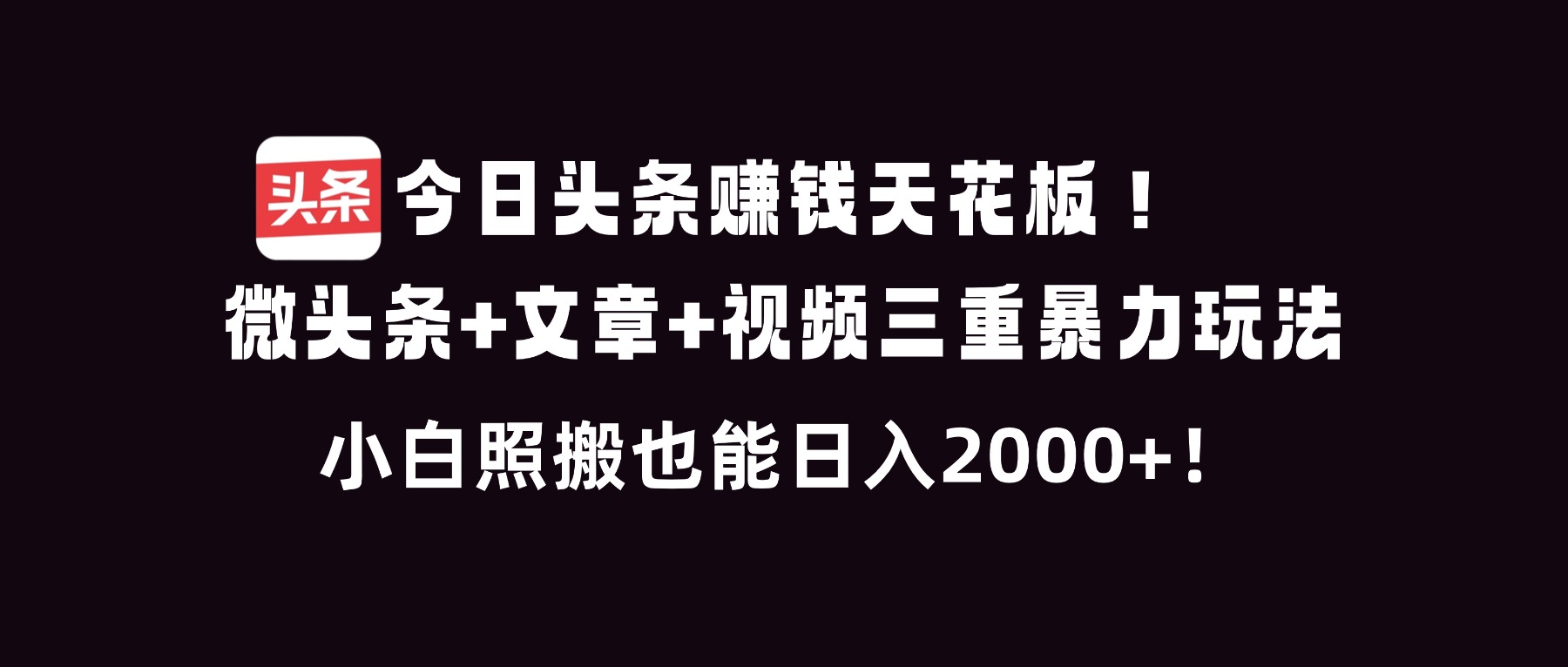 今日头条赚钱天花板！微头条+文章+视频三重暴利玩法，小白照搬也能日人2000+-聚业