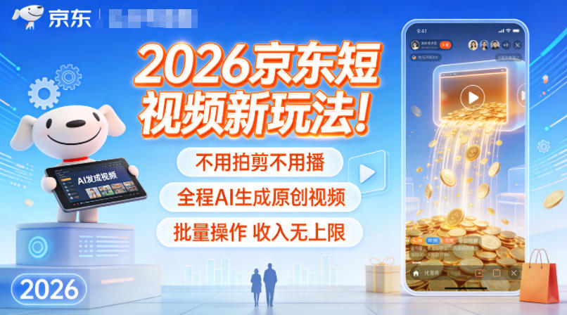 2026京东短视频新玩法!不用拍剪不用播,全程AI生成原创视频,批量操作收入无上限-聚业