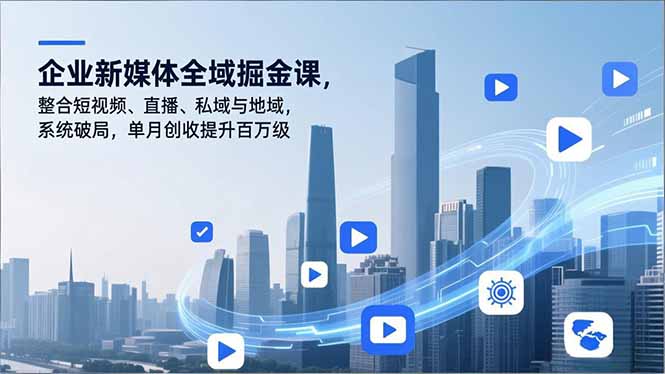 企业新媒体全域掘金课,整合短视频、直播、私域与地域,系统破局,单月创收提升百万级-聚业