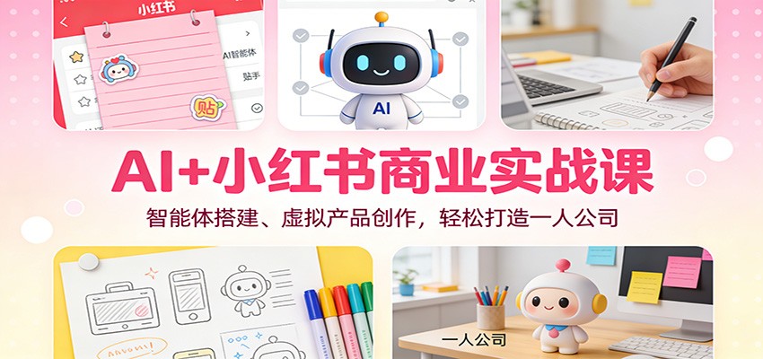 AI+小红书商业实战课：智能体搭建、虚拟产品创作，轻松打造一人公司-聚业