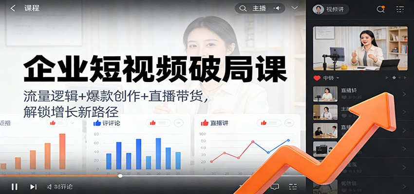企业短视频破局课：流量逻辑+爆款创作+直播带货，解锁增长新路径-聚业