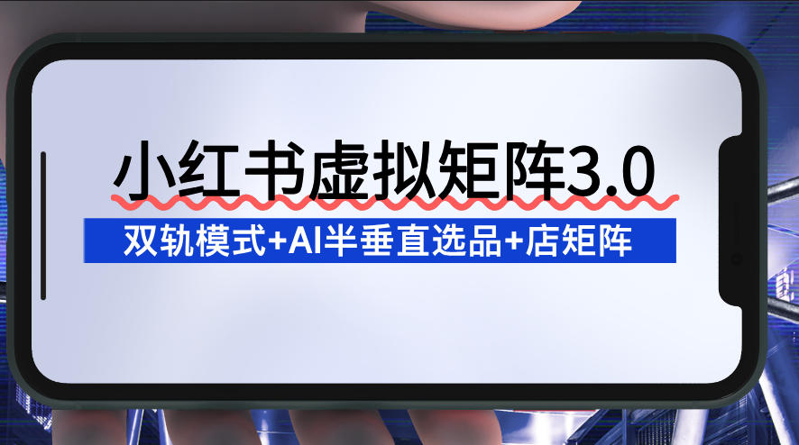 小红书虚拟矩阵3.0：双轨模式+AI半垂直选品+店矩阵-聚业