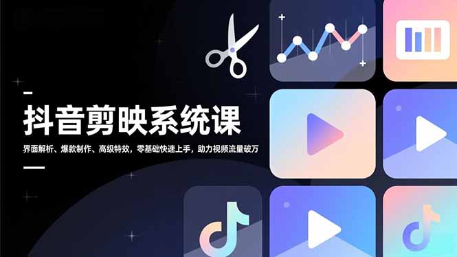 抖音剪映系统课，界面解析、爆款制作、高级特效，零基础快速上手，助力视频流量破万-聚业