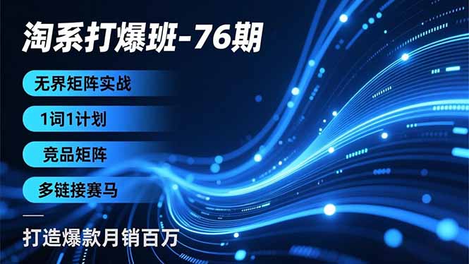 淘系打爆班-76期，无界矩阵实战，1词1计划、竞品矩阵、多链接赛马，打造爆款月销百万-聚业
