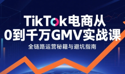 TikTok电商从0到千万GMV实战课，从0到1拆解实战秘籍(更新)-聚业