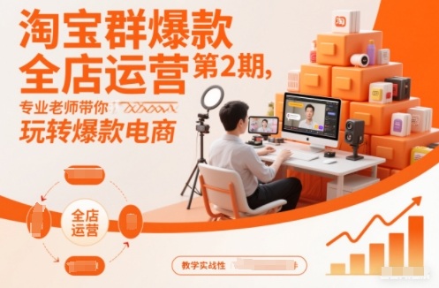 淘宝群爆款全店运营第2期，专业老师带你玩转爆款电商(更新)-聚业