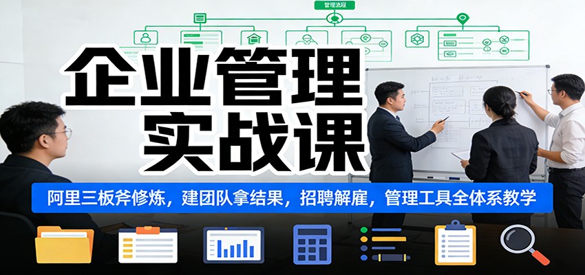 企业管理实战课：阿里三板斧修炼，建团队拿结果，招聘解雇，管理工具全体系教学-聚业