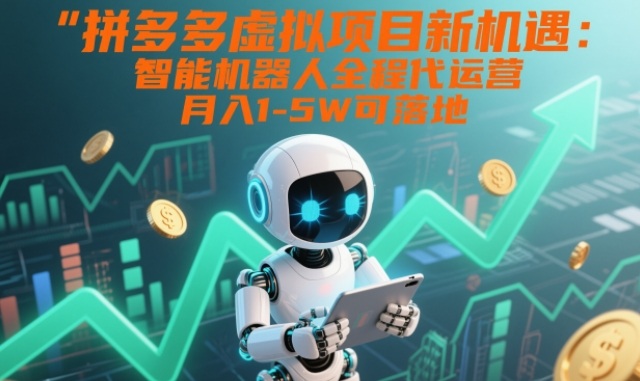 拼多多虚拟项目新机遇：智能机器人全程代运营，月入1-5W可落地【揭秘】-聚业