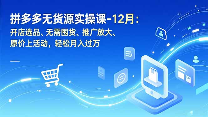 拼多多无货源实操课-12月：开店选品、无需囤货、推广放大、原价上活动，轻松月入过万-聚业