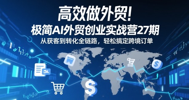 高效做外贸！极简AI外贸创业实战营27期，从获客到转化全链路，轻松搞定跨境订单-聚业