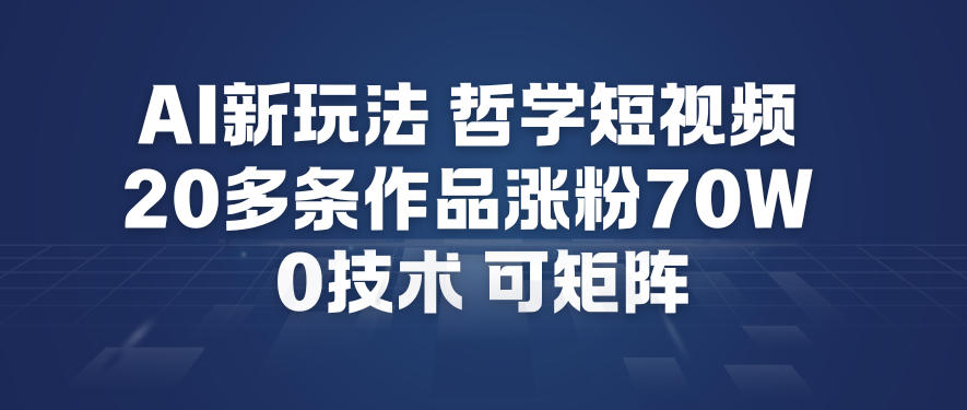 AI新玩法哲学短视频制作教学,20多条作品涨粉70W,0成本赛道,可矩阵-聚业