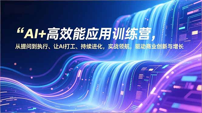 AI+高效能应用训练营,从提问到执行、让AI打工、持续进化,实战领航,驱动商业创新与增长-聚业