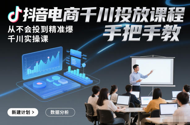 抖音电商千川投放课程,从不会投到精准爆,千川实操课,手把手教-聚业