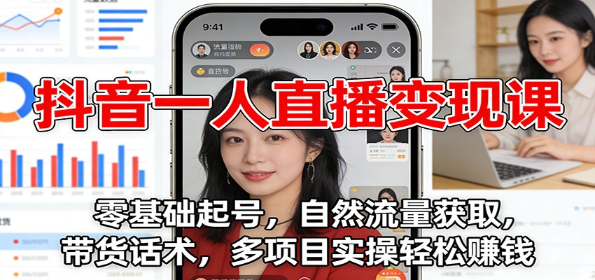 抖音一人直播变现课:零基础起号,自然流量获取,带货话术,多项目实操轻松赚钱-聚业