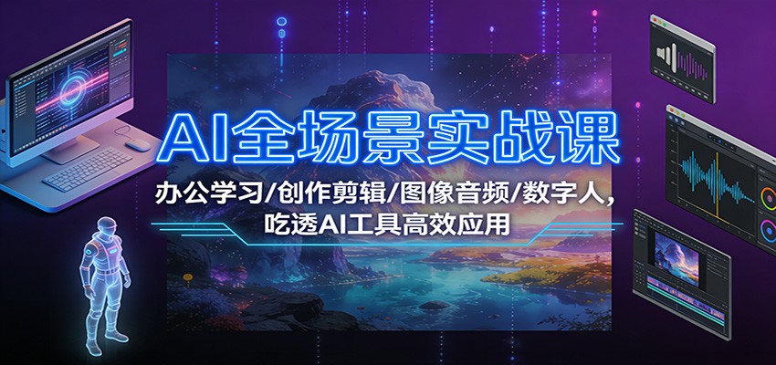 AI全场景实战课:办公学习/创作剪辑/图像音频/数字人,吃透AI工具高效应用-聚业