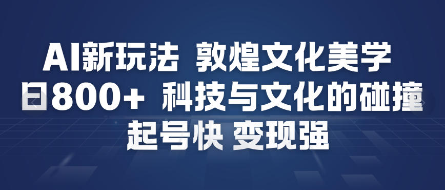 AI新玩法,敦煌文化美学,科技与文化的碰撞,起号快变现强-聚业