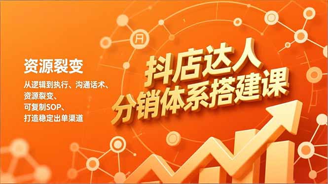 抖店达人分销体系搭建课,从逻辑到执行、沟通话术、资源裂变,可复制SOP,打造稳定出单渠道-聚业