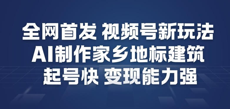 全网首发,视频号新玩法,AI制作家乡地标建筑,起号快,变现能力强-聚业