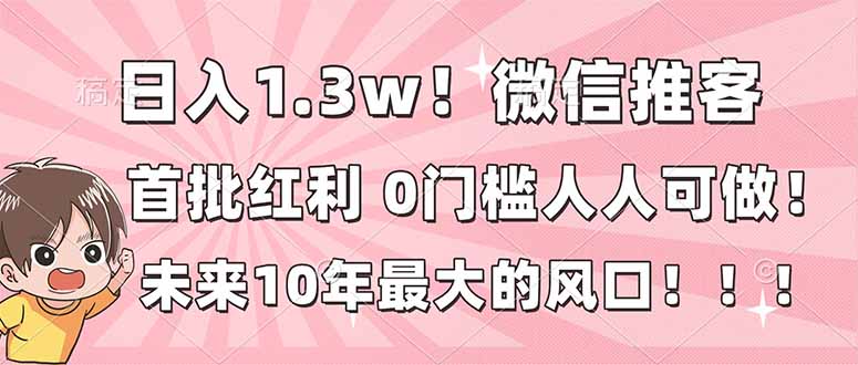 日入1.3w!微信推客,首批红利,未来10年最大的风口,0门槛,人人可做!-聚业