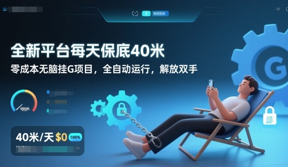 全新平台每天保底40米,零成本无脑挂G项目,全自动运行,解放双手【揭秘】-聚业