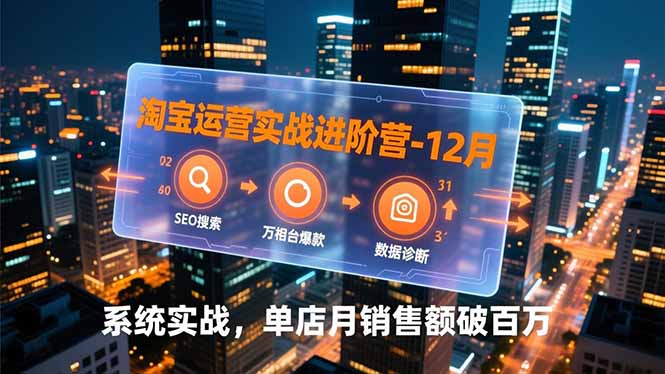 淘宝运营实战进阶营-12月:SEO搜索、万相台爆款、数据诊断,系统实战,单店月销售额破百万-聚业