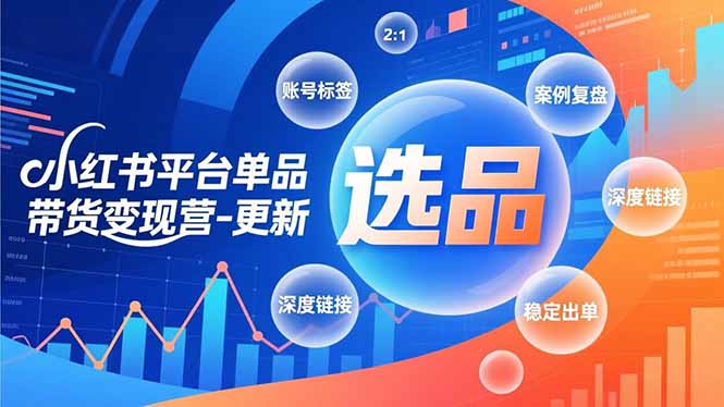 小红书平台单品带货变现营-更新,极致选品、账号标签、案例复盘,深度链接,快速启动稳定出单-聚业