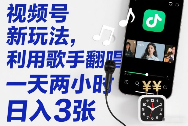 视频号新玩法,利用歌手翻唱,一天两小时,日入3张-聚业