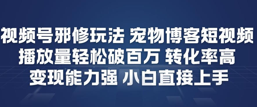 视频号邪修玩法宠物博客短视频,播放量轻松破百万,转化率高,变现能力强,小白直接上手-聚业