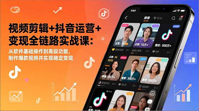 视频剪辑+抖音运营+变现全链路实战课:从软件基础操作到高级功能,制作爆款视频并实现稳定变现-聚业