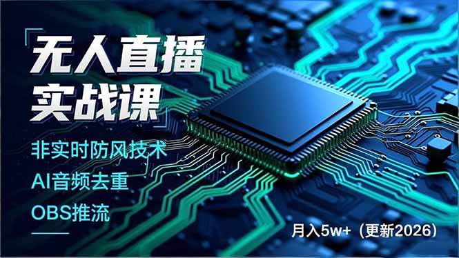 无人直播实战课,非实时防风技术、AI音频去重、OBS推流,建立技术壁垒,月入5w+(更新2026-聚业