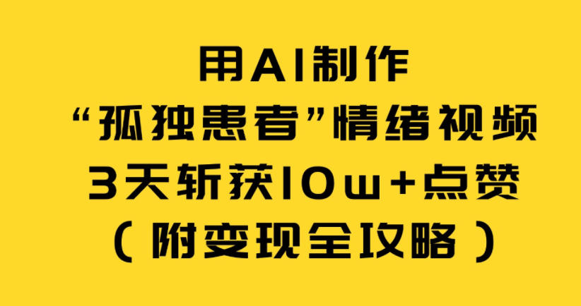 用AI制作“孤独患者”情绪视频,3天斩获10w+点赞(附变现全攻略)-聚业