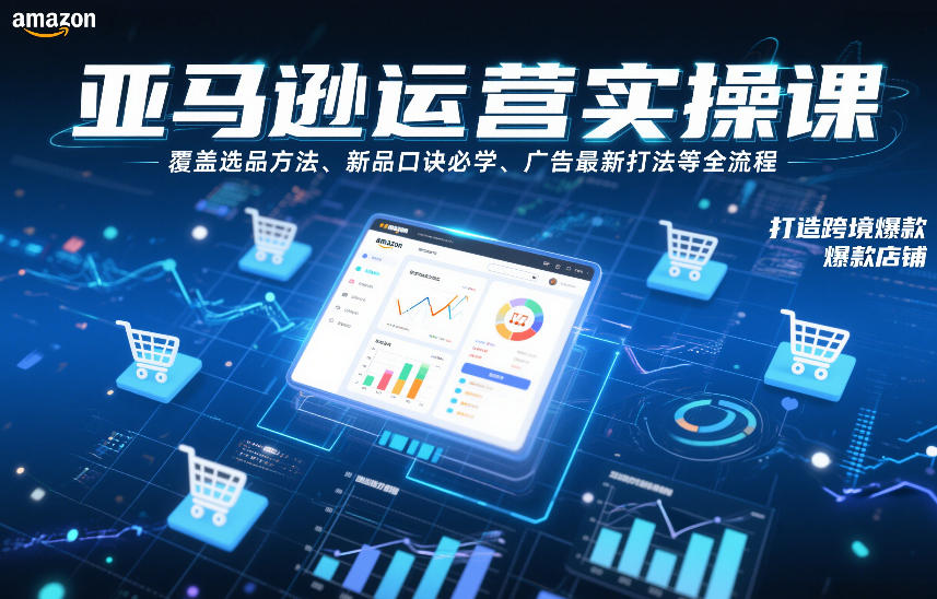 亚马逊运营实操课,覆盖选品方法、新品口诀必学、广告最新打法等全流程,打造跨境爆款店铺-聚业