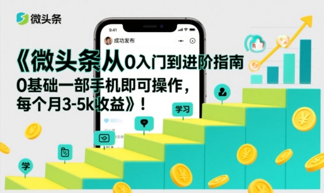 微头条从0入门到进阶指南,0基础一部手机即可操作,每个月3-5k收益-聚业