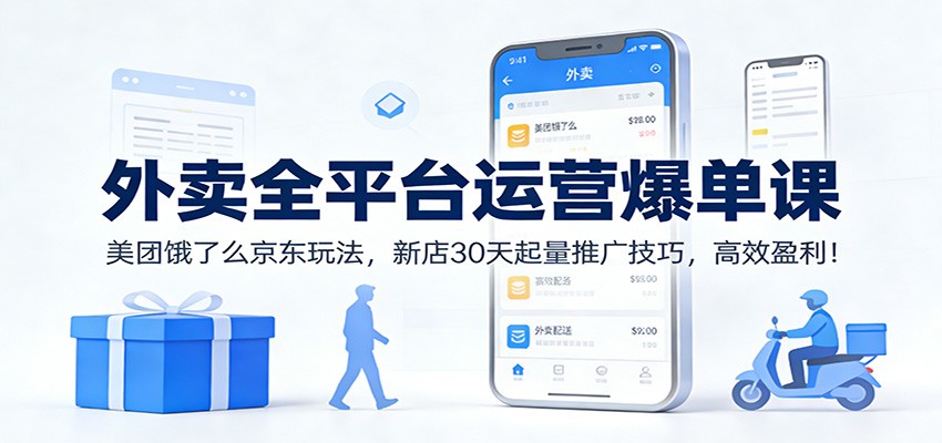 外卖全平台运营爆单课:美团饿了么京东玩法,新店30天起量推广技巧,高效盈利!-聚业