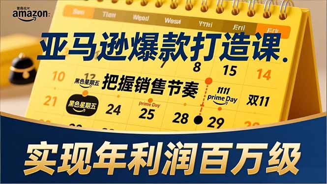 亚马逊爆款打造课，大促节点、全年规划、淡旺季打法，把握销售节奏，实现年利润百万级-聚业