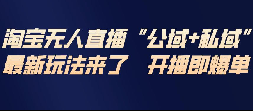 淘宝无人直播完整教程,公试+私域,最新玩法来了,开播即爆单-聚业