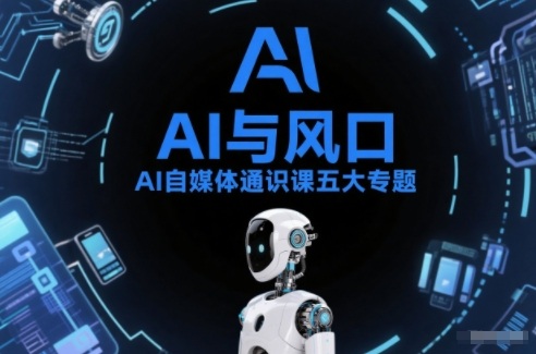 AI自媒体通识课五大专题,AI基础操作篇+AI生活娱乐篇+AI职场提效篇+AI自媒体实操篇+账号创作工具篇-聚业
