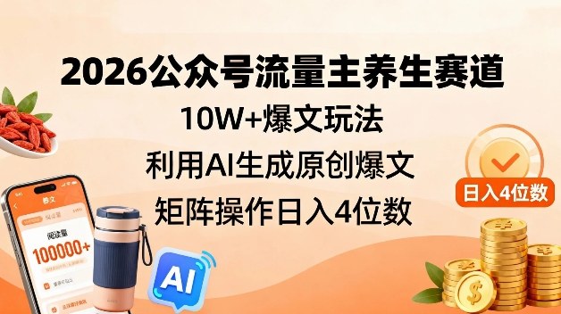 2026公众号流量主养生赛道,10W+爆文玩法,利用AI生成原创爆文,矩阵操作日入4位数-聚业