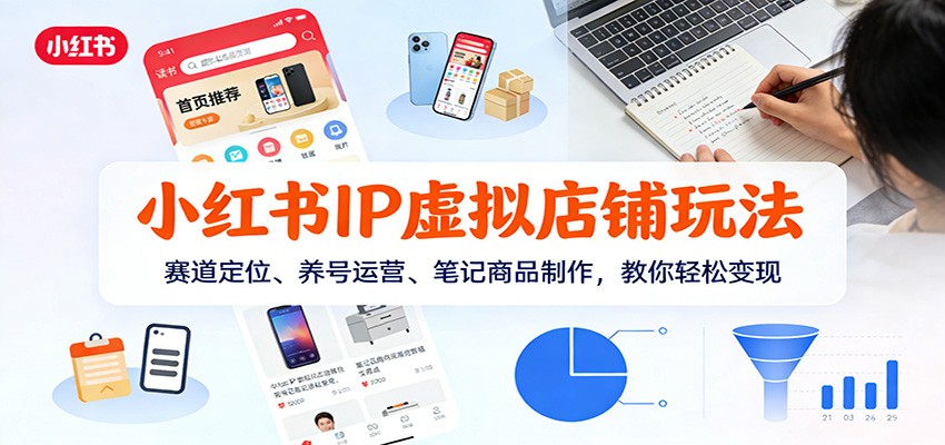 小红书IP虚拟店铺玩法,赛道定位、养号运营、笔记商品制作,教你轻松变现-聚业
