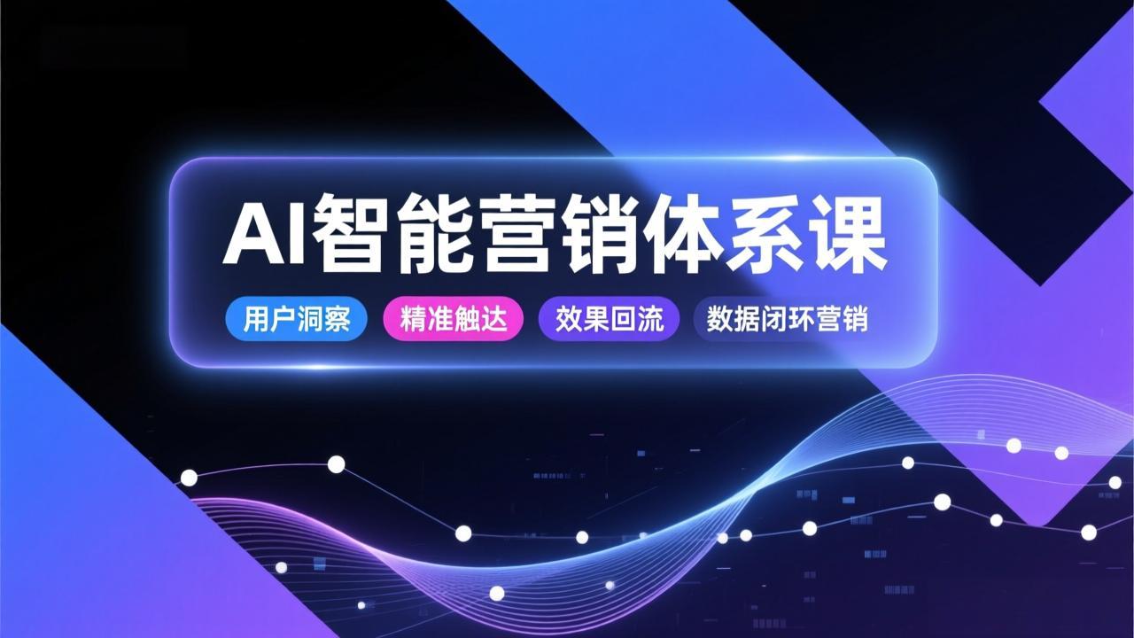 AI智能营销体系课，从用户洞察、精准触达到效果回流的数据闭环营销，提升整体营销效率与转化率-聚业