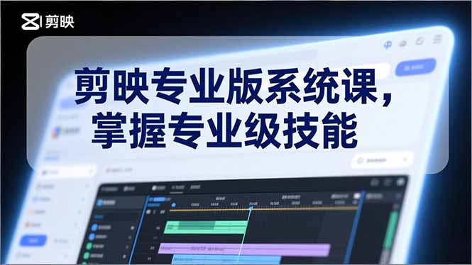 剪映专业版系统课，基础操作、高级技巧、电影调色、特效制作、AI应用/等等，掌握专业级技能-聚业
