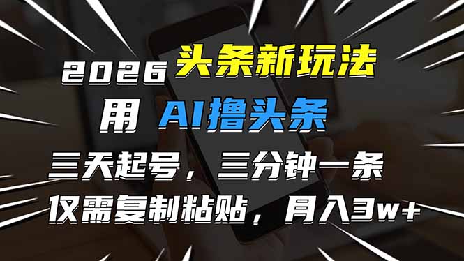2026最新头条玩法，用AI撸头条，3天必起号，3分钟1条，只需要复制粘贴，简单月入3W+-聚业