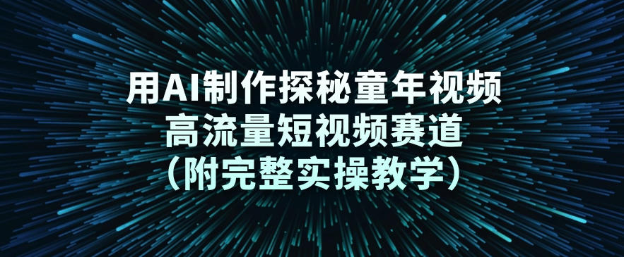 用AI制作探秘童年视频，高流量短视频赛道(附完整实操教学)-聚业