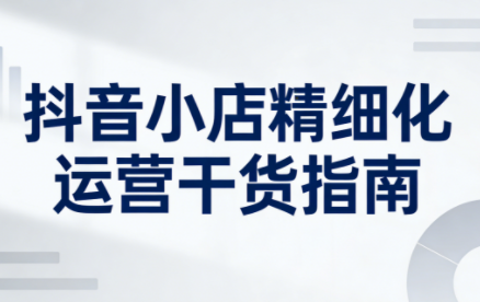 无缺·抖音店铺精细化运营干货指南新版(更新2026)-聚业