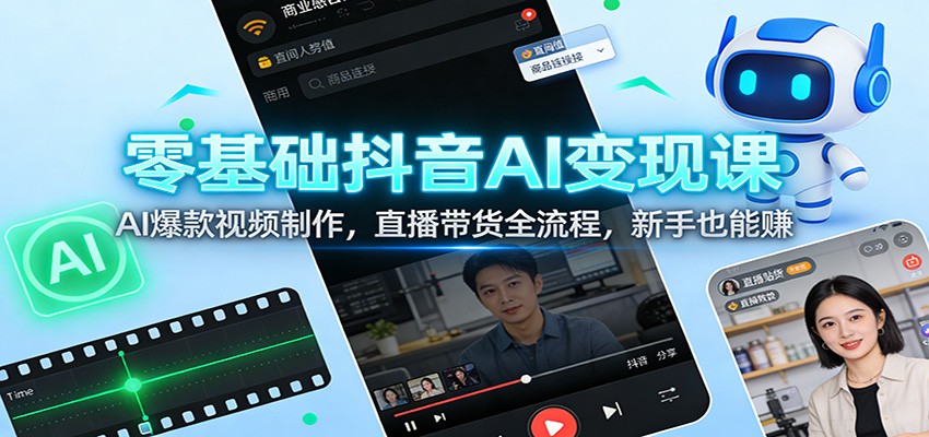 零基础抖音AI变现课:AI爆款视频制作,直播带货全流程,新手也能赚-聚业