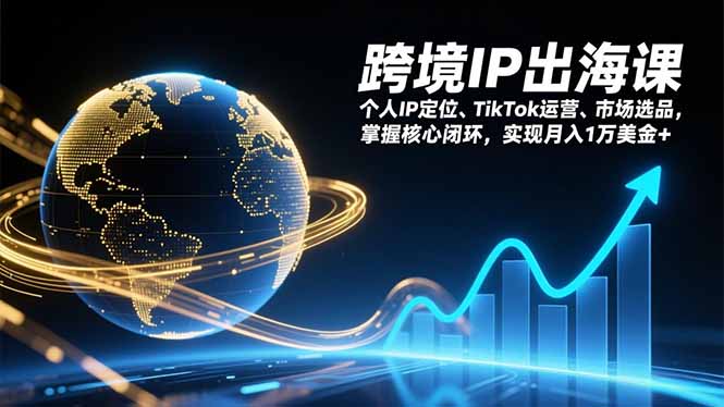 跨境IP出海课，个人IP定位、TikTok运营、市场选品，掌握核心闭环，实现月入1万美金+-聚业